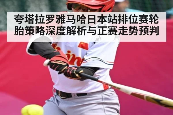 夸塔拉罗雅马哈日本站排位赛轮胎策略深度解析与正赛走势预判（c7c7）