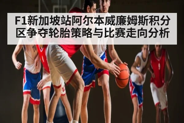 F1新加坡站阿尔本威廉姆斯积分区争夺轮胎策略与比赛走向分析（c7c7）